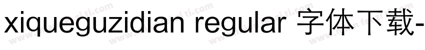 xiqueguzidian regular 字体下载字体转换